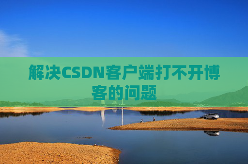 解决CSDN客户端打不开博客的问题